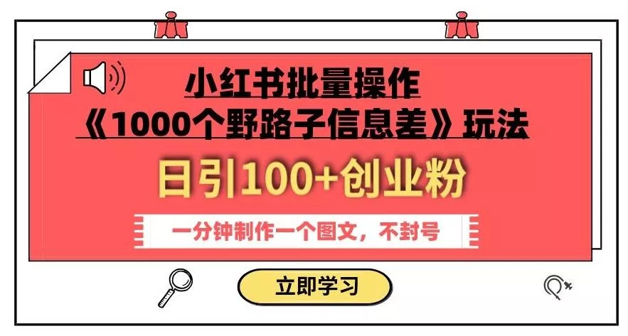 小红书批量操作《1000个野路子信息差》玩法，一分钟制作一个图文，不封号，日引100+创业粉创业-网创-互联网创业-福缘论坛-冒泡网赚-中赚网-短视频等网络赚钱课程-免费分享网络创业项目-聚合知识付费VIP创业课程网创项目孵化中心