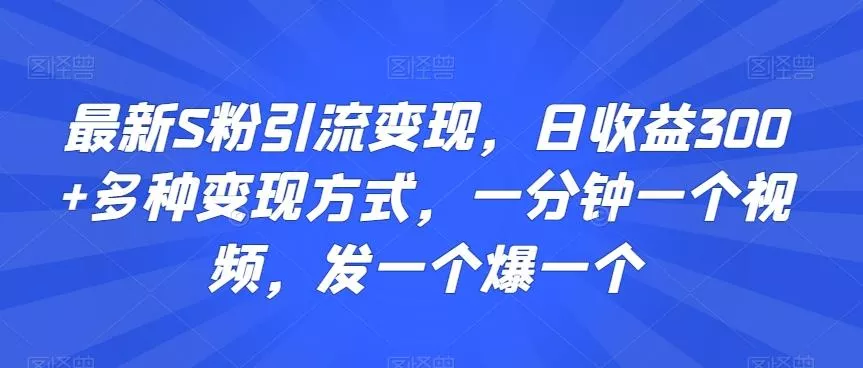 最新S粉引流变现，日收益300+多种变现方式，一分钟一个视频，发一个爆一个【揭秘】创业-网创-互联网创业-福缘论坛-冒泡网赚-中赚网-短视频等网络赚钱课程-免费分享网络创业项目-聚合知识付费VIP创业课程网创项目孵化中心