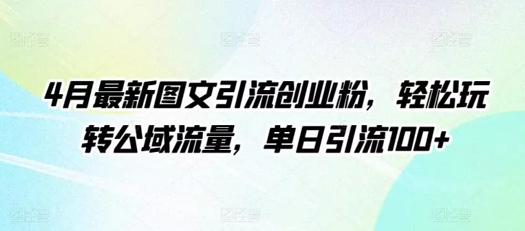 4月最新图文引流创业粉，轻松玩转公域流量，单日引流100+【揭秘】创业-网创-互联网创业-福缘论坛-冒泡网赚-中赚网-短视频等网络赚钱课程-免费分享网络创业项目-聚合知识付费VIP创业课程网创项目孵化中心