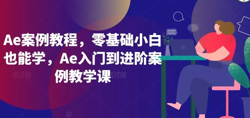 Ae案例教程，零基础小白也能学，Ae入门到进阶案例教学课创业-网创-互联网创业-福缘论坛-冒泡网赚-中赚网-短视频等网络赚钱课程-免费分享网络创业项目-聚合知识付费VIP创业课程网创项目孵化中心