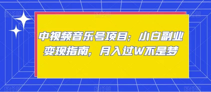 中视频音乐号项目：小白副业变现指南，月入过W不是梦【揭秘】创业-网创-互联网创业-福缘论坛-冒泡网赚-中赚网-短视频等网络赚钱课程-免费分享网络创业项目-聚合知识付费VIP创业课程网创项目孵化中心