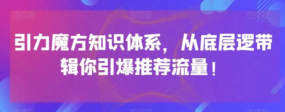 引力魔方知识体系，从底层逻‮带辑‬你引爆‮荐推‬流量！创业-网创-互联网创业-福缘论坛-冒泡网赚-中赚网-短视频等网络赚钱课程-免费分享网络创业项目-聚合知识付费VIP创业课程网创项目孵化中心