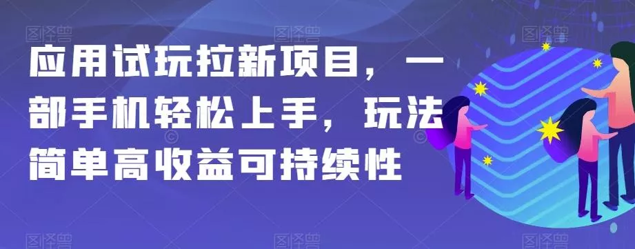应用试玩拉新项目，一部手机轻松上手，玩法简单高收益可持续性【揭秘】创业-网创-互联网创业-福缘论坛-冒泡网赚-中赚网-短视频等网络赚钱课程-免费分享网络创业项目-聚合知识付费VIP创业课程网创项目孵化中心