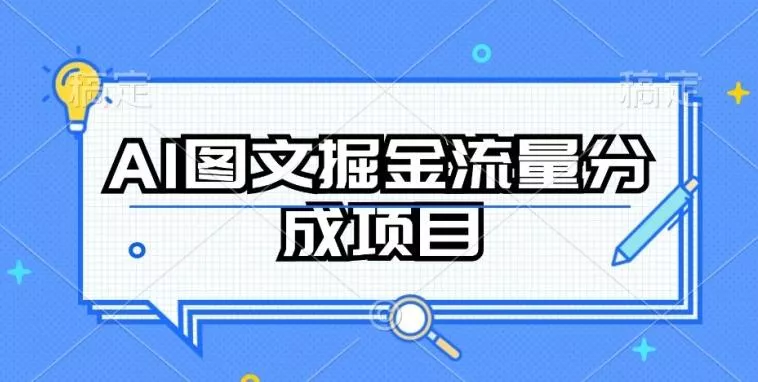 AI图文掘金流量分成项目，持续收益操作【揭秘】创业-网创-互联网创业-福缘论坛-冒泡网赚-中赚网-短视频等网络赚钱课程-免费分享网络创业项目-聚合知识付费VIP创业课程网创项目孵化中心