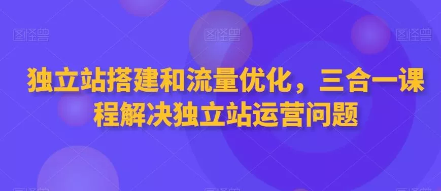 独立站搭建和流量优化,三合一课程解决独立站运营问题-网创项目孵化中心 独立站搭建和流量优化,三合一课程解决独立站运营问题-网创项目孵化中心
