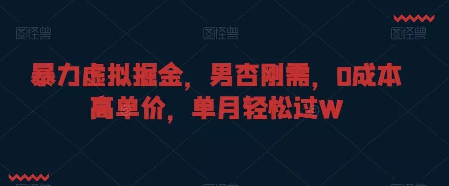 暴力虚拟掘金，男杏刚需，0成本高单价，单月轻松过W【揭秘】创业-网创-互联网创业-福缘论坛-冒泡网赚-中赚网-短视频等网络赚钱课程-免费分享网络创业项目-聚合知识付费VIP创业课程网创项目孵化中心