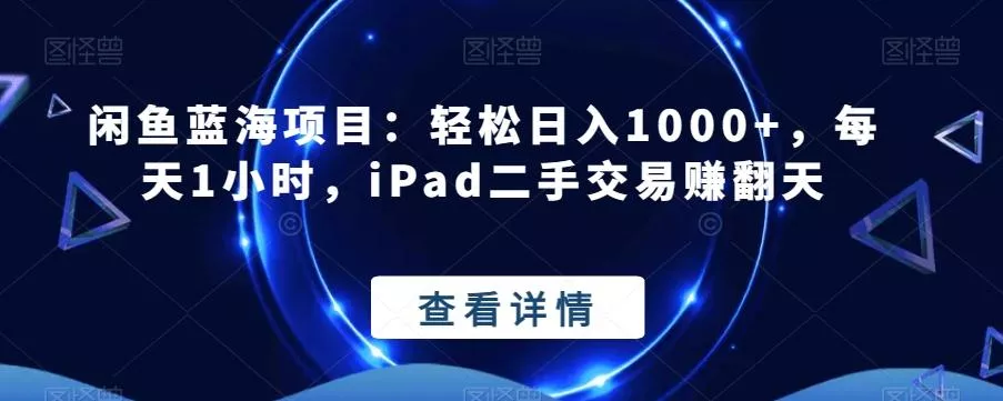 闲鱼蓝海项目:轻松日入1000+,每天1小时,iPad二手交易赚翻天-网创项目孵化中心 闲鱼蓝海项目:轻松日入1000+,每天1小时,iPad二手交易赚翻天-网创项目孵化中心