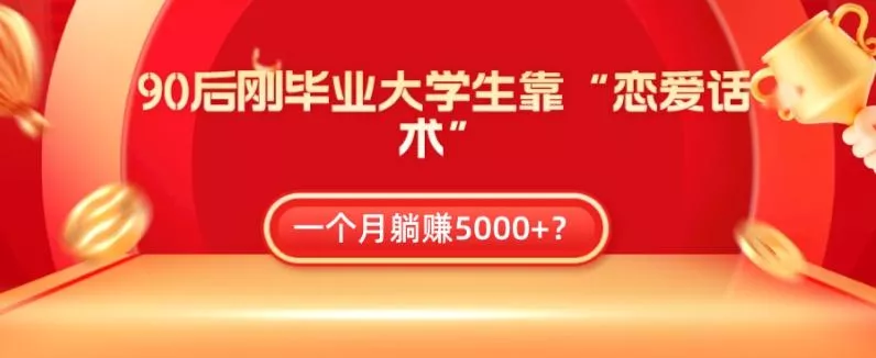 90后刚毕业大学生靠“恋爱话术”，一个月躺赚5000+？创业-网创-互联网创业-福缘论坛-冒泡网赚-中赚网-短视频等网络赚钱课程-免费分享网络创业项目-聚合知识付费VIP创业课程网创项目孵化中心