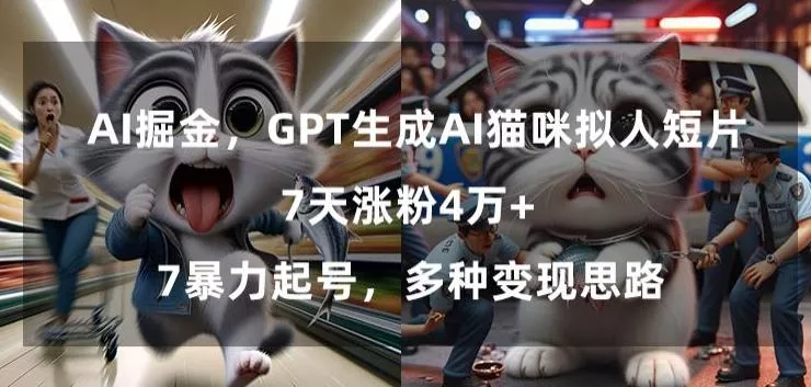 GPT生成AI猫咪拟人短片，7天涨粉4万+，暴力起号，多种变现思路【揭秘】创业-网创-互联网创业-福缘论坛-冒泡网赚-中赚网-短视频等网络赚钱课程-免费分享网络创业项目-聚合知识付费VIP创业课程网创项目孵化中心