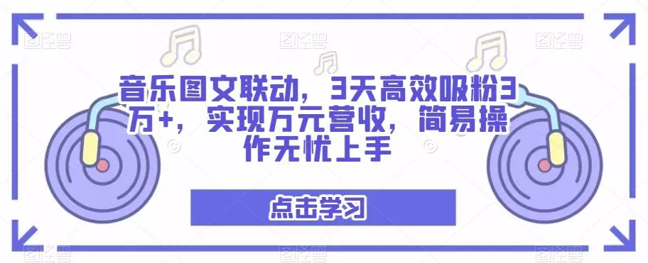 音乐图文联动，3天高效吸粉3万+，实现万元营收，简易操作无忧上手创业-网创-互联网创业-福缘论坛-冒泡网赚-中赚网-短视频等网络赚钱课程-免费分享网络创业项目-聚合知识付费VIP创业课程网创项目孵化中心