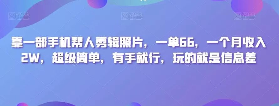 靠一部手机帮人剪辑照片，一单66，一个月收入2W，超级简单，有手就行，玩的就是信息差创业-网创-互联网创业-福缘论坛-冒泡网赚-中赚网-短视频等网络赚钱课程-免费分享网络创业项目-聚合知识付费VIP创业课程网创项目孵化中心