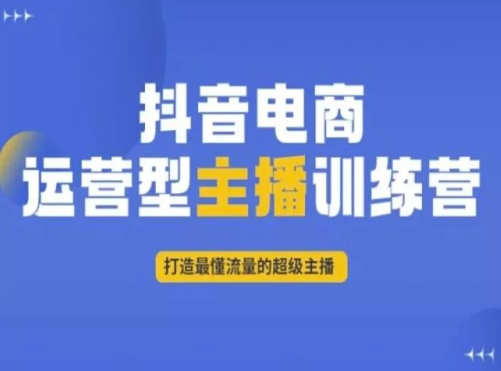 抖音电商运营型主播训练营,打造最懂流量的超级主播-网创项目孵化中心 抖音电商运营型主播训练营,打造最懂流量的超级主播-网创项目孵化中心