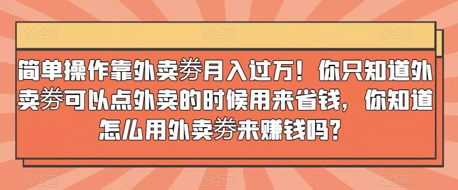 简单操作靠外卖劵月入过万!你只知道外卖劵可以点外卖的时候用来省钱,你知道怎么用外卖劵来赚钱吗?-网创项目孵化中心 简单操作靠外卖劵月入过万!你只知道外卖劵可以点外卖的时候用来省钱,你知道怎么用外卖劵来赚钱吗?-网创项目孵化中心