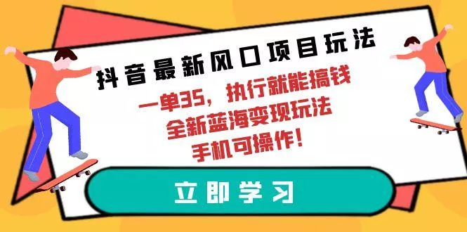 (9948期)抖音最新风口项目玩法，一单35，执行就能搞钱 全新蓝海变现玩法 手机可操作创业-网创-互联网创业-福缘论坛-冒泡网赚-中赚网-短视频等网络赚钱课程-免费分享网络创业项目-聚合知识付费VIP创业课程网创项目孵化中心