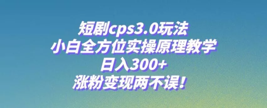 短剧cps3.0玩法,小白全方位实操原理教学,日入300+,涨粉变现两不误!-网创项目孵化中心 短剧cps3.0玩法,小白全方位实操原理教学,日入300+,涨粉变现两不误!-网创项目孵化中心