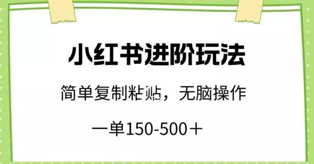 小红书进阶玩法，一单150-500+，简单复制粘贴，小白也能轻松上手【揭秘】创业-网创-互联网创业-福缘论坛-冒泡网赚-中赚网-短视频等网络赚钱课程-免费分享网络创业项目-聚合知识付费VIP创业课程网创项目孵化中心