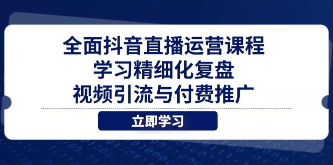 全面抖音直播运营课程，学习精细化复盘、视频引流与付费推广创业-网创-互联网创业-福缘论坛-冒泡网赚-中赚网-短视频等网络赚钱课程-免费分享网络创业项目-聚合知识付费VIP创业课程网创项目孵化中心
