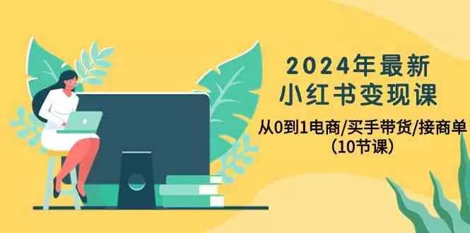 2024年最新小红书变现课，从0到1电商/买手带货/接商单(10节课)创业-网创-互联网创业-福缘论坛-冒泡网赚-中赚网-短视频等网络赚钱课程-免费分享网络创业项目-聚合知识付费VIP创业课程网创项目孵化中心