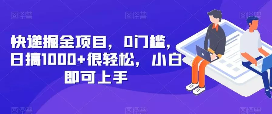 快递掘金项目，0门槛，日搞1000+很轻松，小白即可上手创业-网创-互联网创业-福缘论坛-冒泡网赚-中赚网-短视频等网络赚钱课程-免费分享网络创业项目-聚合知识付费VIP创业课程网创项目孵化中心