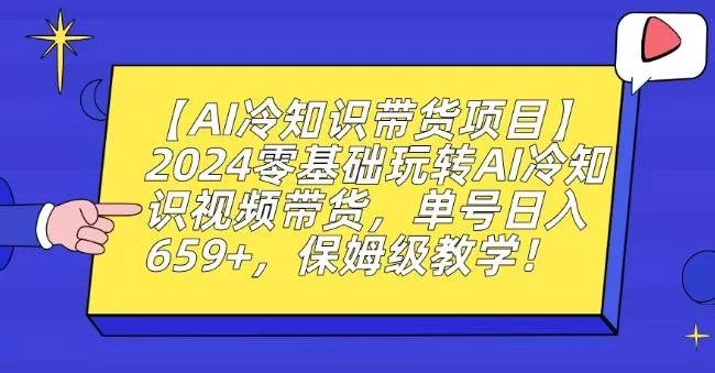 【AI冷知识带货项目】2024零基础玩转AI冷知识视频带货，单号日入659+，保姆级教学【揭秘】创业-网创-互联网创业-福缘论坛-冒泡网赚-中赚网-短视频等网络赚钱课程-免费分享网络创业项目-聚合知识付费VIP创业课程网创项目孵化中心