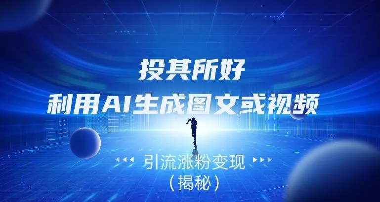 投其所好，利用AI生成图文或视频引流涨粉变现（揭秘）创业-网创-互联网创业-福缘论坛-冒泡网赚-中赚网-短视频等网络赚钱课程-免费分享网络创业项目-聚合知识付费VIP创业课程网创项目孵化中心