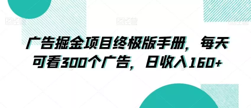 广告掘金项目终极版手册，每天可看300个广告，日收入160+【揭秘】创业-网创-互联网创业-福缘论坛-冒泡网赚-中赚网-短视频等网络赚钱课程-免费分享网络创业项目-聚合知识付费VIP创业课程网创项目孵化中心