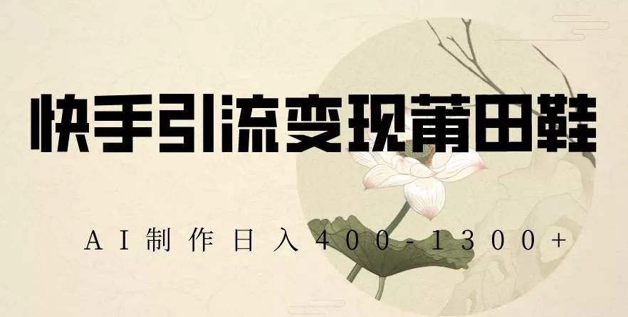 快手引流变现莆田鞋,AI制作日入400+【揭秘】-网创项目孵化中心 快手引流变现莆田鞋,AI制作日入400+【揭秘】-网创项目孵化中心