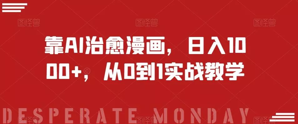 靠AI治愈漫画，日入1000+，从0到1实战教学【揭秘】创业-网创-互联网创业-福缘论坛-冒泡网赚-中赚网-短视频等网络赚钱课程-免费分享网络创业项目-聚合知识付费VIP创业课程网创项目孵化中心