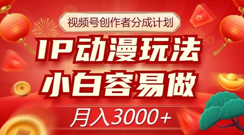 视频号创作者分成计划，IP动漫玩法，小白容易做，月入3000+【揭秘】创业-网创-互联网创业-福缘论坛-冒泡网赚-中赚网-短视频等网络赚钱课程-免费分享网络创业项目-聚合知识付费VIP创业课程网创项目孵化中心