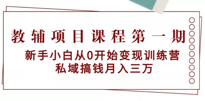 教辅项目课程第一期：新手小白从0开始变现训练营  私域搞钱月入三万创业-网创-互联网创业-福缘论坛-冒泡网赚-中赚网-短视频等网络赚钱课程-免费分享网络创业项目-聚合知识付费VIP创业课程网创项目孵化中心