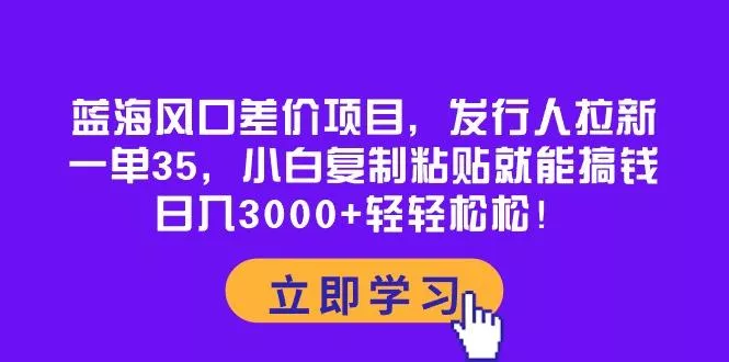 蓝海风口差价项目,发行人拉新,一单35,小白复制粘贴就能搞钱!日入30...创业-网创-互联网创业-福缘论坛-冒泡网赚-中赚网-短视频等网络赚钱课程-免费分享网络创业项目-聚合知识付费VIP创业课程网创项目孵化中心
