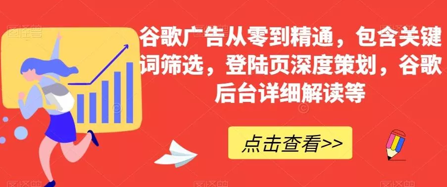 谷歌广告从零到精通,包含关键词筛选,登陆页深度策划,谷歌后台详细解读等-网创项目孵化中心 谷歌广告从零到精通,包含关键词筛选,登陆页深度策划,谷歌后台详细解读等-网创项目孵化中心