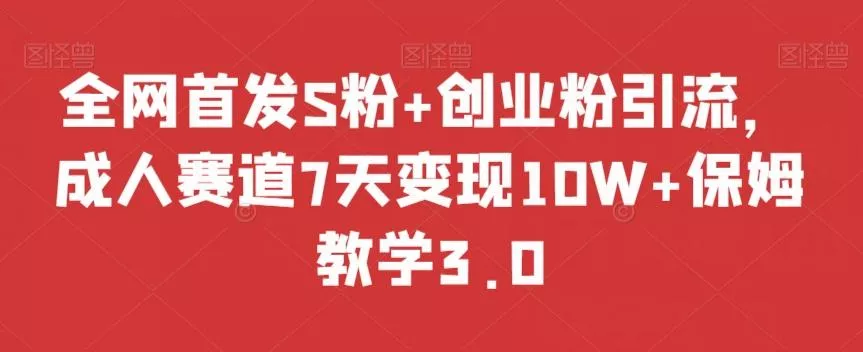 全网首发S粉+创业粉引流,成人赛道7天变现10W+保姆教学3.0【揭秘】-网创项目孵化中心 全网首发S粉+创业粉引流,成人赛道7天变现10W+保姆教学3.0【揭秘】-网创项目孵化中心