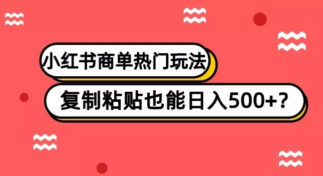 小红书商单热门玩法，复制粘贴也能日入500+创业-网创-互联网创业-福缘论坛-冒泡网赚-中赚网-短视频等网络赚钱课程-免费分享网络创业项目-聚合知识付费VIP创业课程网创项目孵化中心