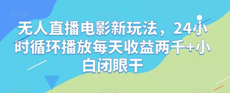 无人直播电影新玩法，24小时循环播放每天收益两千+小白闭眼干【揭秘】创业-网创-互联网创业-福缘论坛-冒泡网赚-中赚网-短视频等网络赚钱课程-免费分享网络创业项目-聚合知识付费VIP创业课程网创项目孵化中心