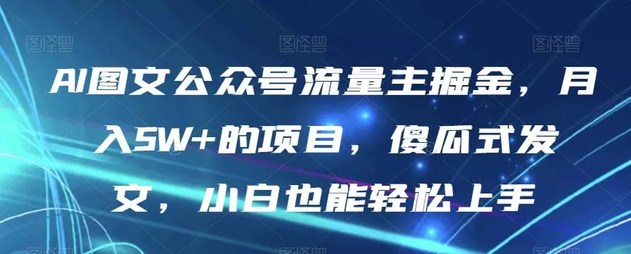 AI图文公众号流量主掘金,月入5W+的项目,傻瓜式发文,小白也能轻松上手【揭秘】-网创项目孵化中心 AI图文公众号流量主掘金,月入5W+的项目,傻瓜式发文,小白也能轻松上手【揭秘】-网创项目孵化中心