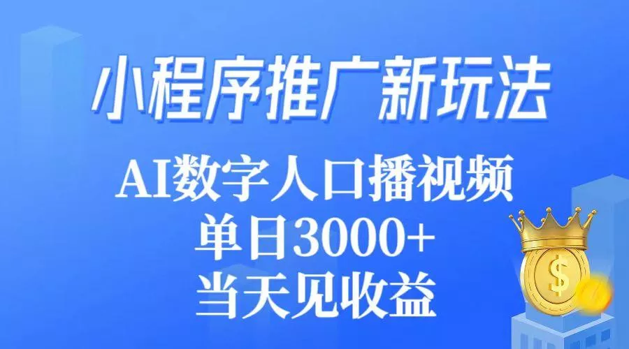 (9465期)小程序推广新玩法，AI数字人口播视频，单日3000+，当天见收益创业-网创-互联网创业-福缘论坛-冒泡网赚-中赚网-短视频等网络赚钱课程-免费分享网络创业项目-聚合知识付费VIP创业课程网创项目孵化中心