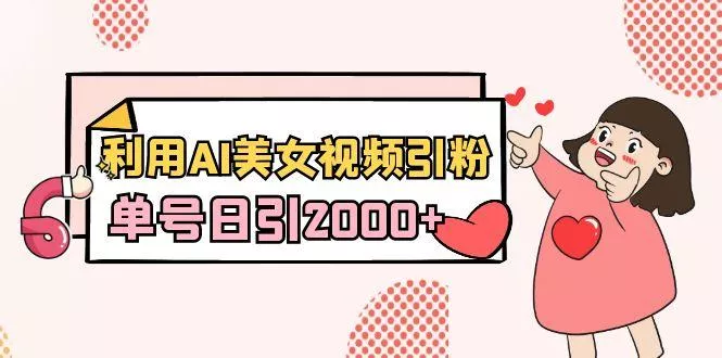 利用AI美女视频引粉,单号日引2000+,新手也能干(教程+软件)创业-网创-互联网创业-福缘论坛-冒泡网赚-中赚网-短视频等网络赚钱课程-免费分享网络创业项目-聚合知识付费VIP创业课程网创项目孵化中心