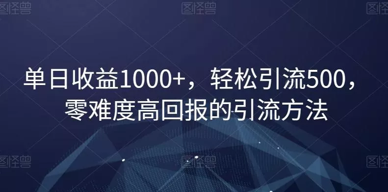 单日收益1000+，轻松引流500，零难度高回报的引流方法【揭秘】创业-网创-互联网创业-福缘论坛-冒泡网赚-中赚网-短视频等网络赚钱课程-免费分享网络创业项目-聚合知识付费VIP创业课程网创项目孵化中心
