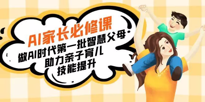 【宝妈 宝爸力荐】AI家长必修课：做AI时代第一批智慧父母，助力亲子育儿...创业-网创-互联网创业-福缘论坛-冒泡网赚-中赚网-短视频等网络赚钱课程-免费分享网络创业项目-聚合知识付费VIP创业课程网创项目孵化中心