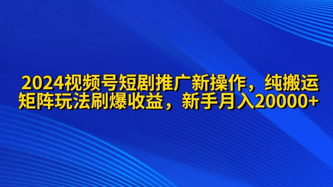 (9916期)2024视频号短剧推广新操作 纯搬运+矩阵连爆打法刷爆流量分成 小白月入20000创业-网创-互联网创业-福缘论坛-冒泡网赚-中赚网-短视频等网络赚钱课程-免费分享网络创业项目-聚合知识付费VIP创业课程网创项目孵化中心