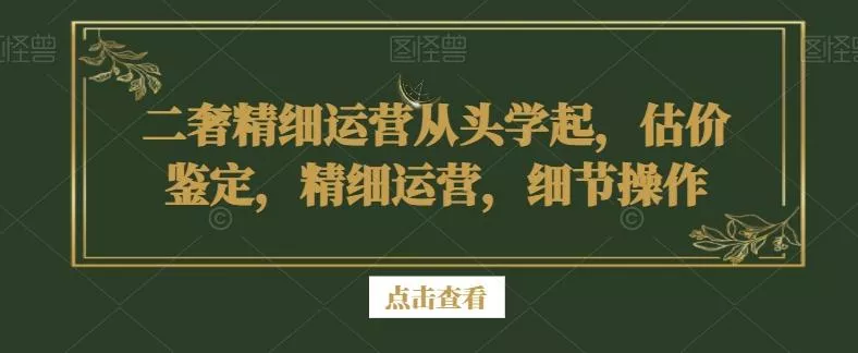 二奢精细运营从头学起,估价鉴定,精细运营,细节操作-网创项目孵化中心 二奢精细运营从头学起,估价鉴定,精细运营,细节操作-网创项目孵化中心