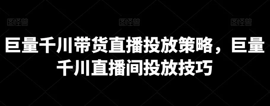 巨量千川带货直播投放策略，巨量千川直播间投放技巧创业-网创-互联网创业-福缘论坛-冒泡网赚-中赚网-短视频等网络赚钱课程-免费分享网络创业项目-聚合知识付费VIP创业课程网创项目孵化中心