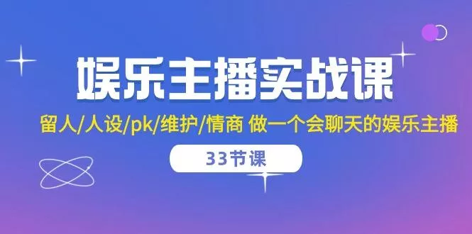 娱乐主播实战课  留人/人设/pk/维护/情商 做一个会聊天的娱乐主播-33节课创业-网创-互联网创业-福缘论坛-冒泡网赚-中赚网-短视频等网络赚钱课程-免费分享网络创业项目-聚合知识付费VIP创业课程网创项目孵化中心