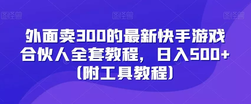 外面卖300的最新快手游戏合伙人全套教程，日入500+（附工具教程）创业-网创-互联网创业-福缘论坛-冒泡网赚-中赚网-短视频等网络赚钱课程-免费分享网络创业项目-聚合知识付费VIP创业课程网创项目孵化中心
