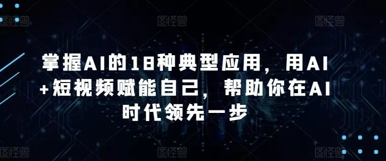 掌握AI的18种典型应用，用AI+短视频赋能自己，帮助你在AI时代领先一步创业-网创-互联网创业-福缘论坛-冒泡网赚-中赚网-短视频等网络赚钱课程-免费分享网络创业项目-聚合知识付费VIP创业课程网创项目孵化中心
