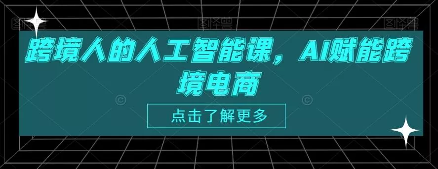 跨境人的人工智能课,AI赋能跨境电商-网创项目孵化中心 跨境人的人工智能课,AI赋能跨境电商-网创项目孵化中心