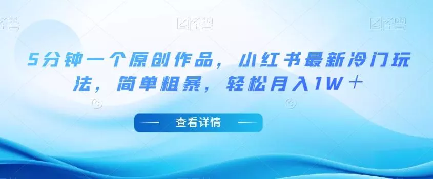 5分钟一个原创作品,小红书最新冷门玩法,简单粗暴,轻松月入1W+【揭秘】-网创项目孵化中心 5分钟一个原创作品,小红书最新冷门玩法,简单粗暴,轻松月入1W+【揭秘】-网创项目孵化中心