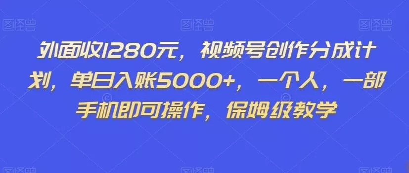 外面收1280元,视频号创作分成计划,单日入账5000+,一个人,一部手机即可操作,保姆级教学【揭秘】-网创项目孵化中心 外面收1280元,视频号创作分成计划,单日入账5000+,一个人,一部手机即可操作,保姆级教学【揭秘】-网创项目孵化中心