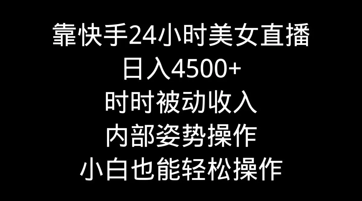 靠快手美女24小时直播，日入4500+，时时被动收入，内部姿势操作，小白也...创业-网创-互联网创业-福缘论坛-冒泡网赚-中赚网-短视频等网络赚钱课程-免费分享网络创业项目-聚合知识付费VIP创业课程网创项目孵化中心